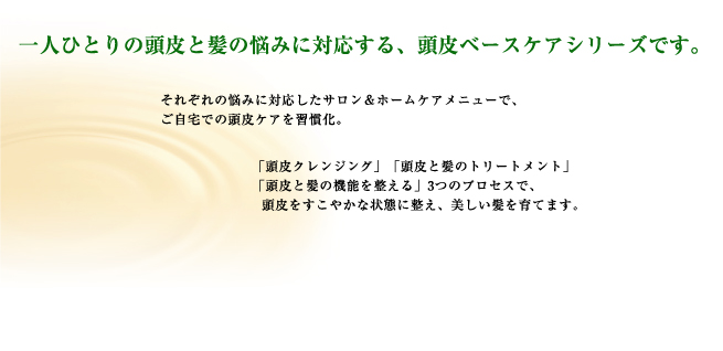 一人ひとりの頭皮と髪の悩みに対応する、頭皮ベースケアシリーズ